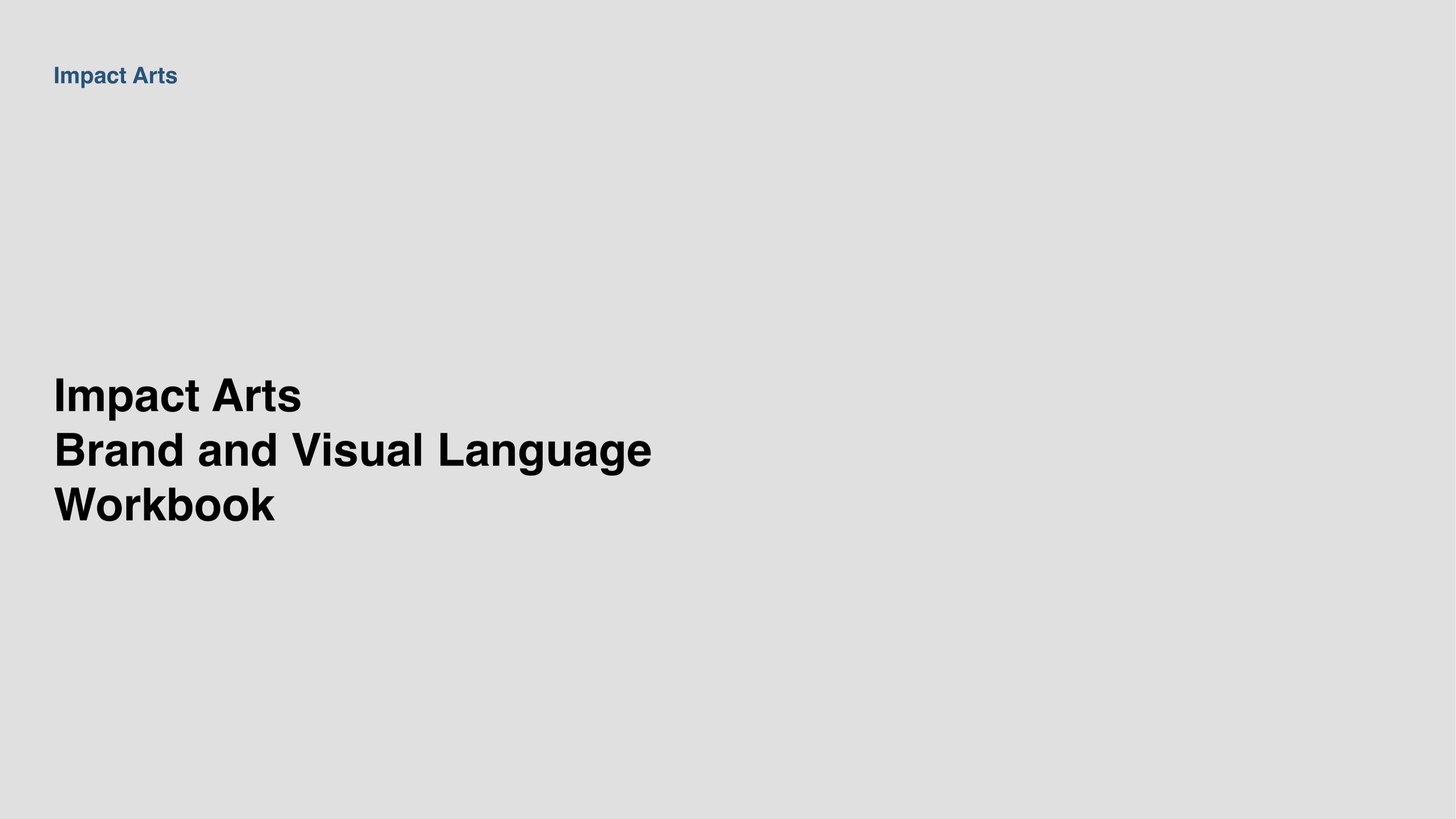 The brand workbook cover: a quiet grey field with 'Impact Arts Brand and Visual Language Workbook' set in chunky black display caps in the lower-left and 'Impact Arts' set in small blue caps in the upper-left.