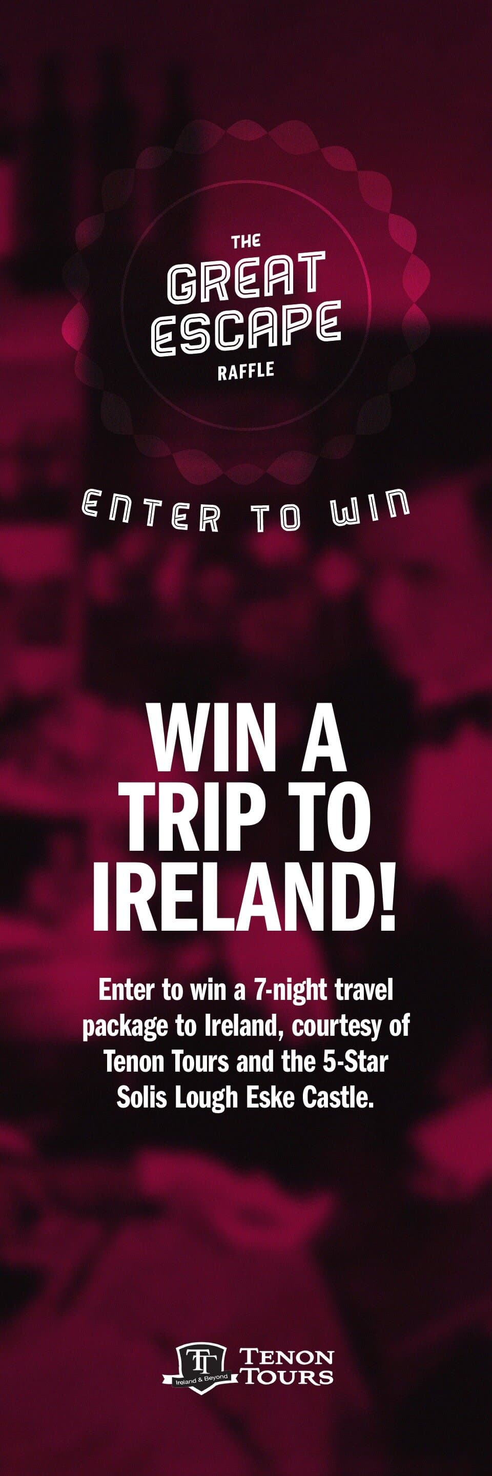 A tall vertical raffle banner for the Roar's Great Escape Raffle: deep wine-red ground with a circular Great Escape Raffle mark at the top, ENTER TO WIN curved underneath, then WIN A TRIP TO IRELAND! set in three lines of chunky white display caps, body copy describing the 7-night travel package, and the Tenon Tours partner logo at the bottom.