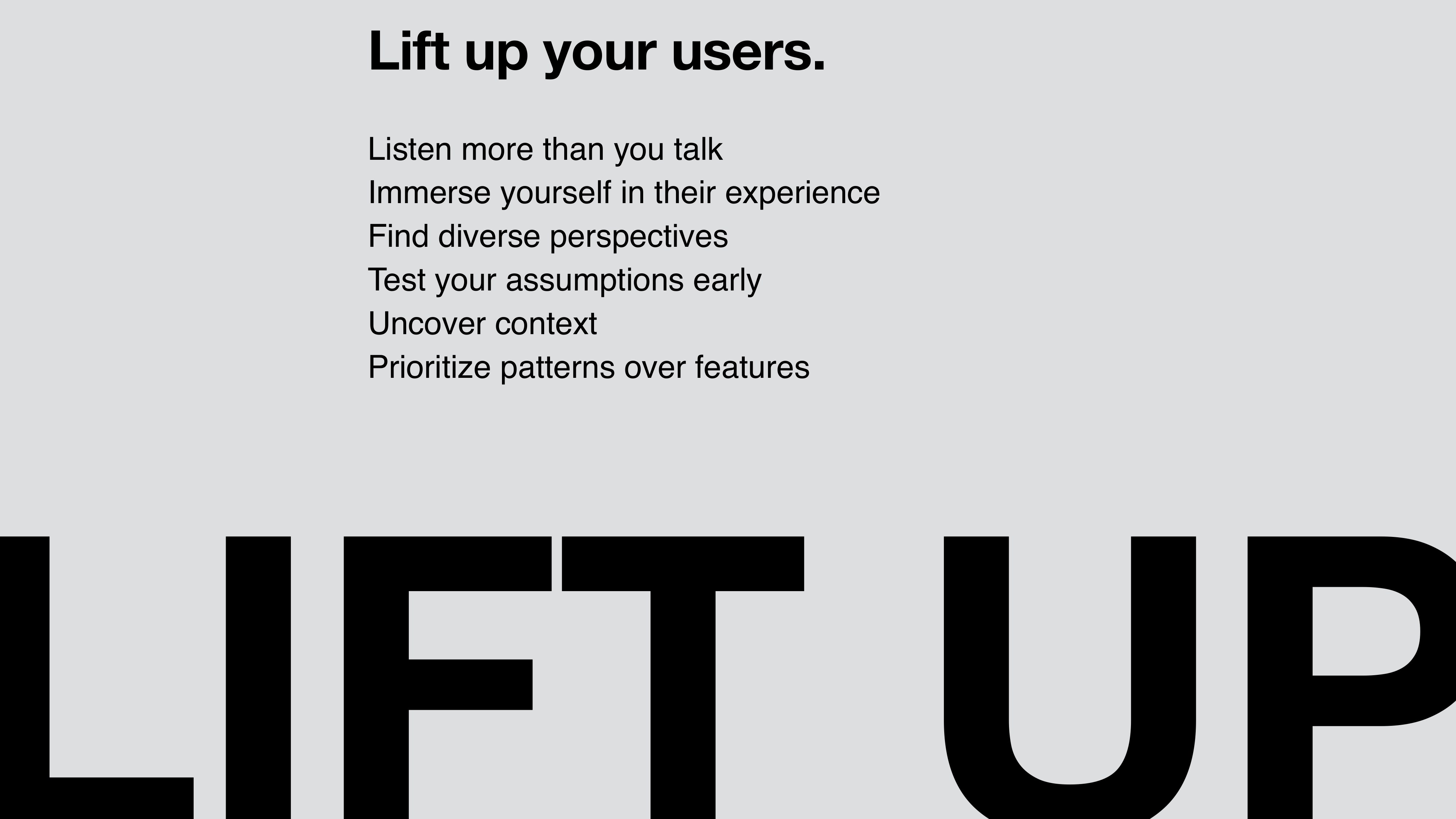 A presentation slide listing the six rules under a headline 'Lift up your users.' Listen more than you talk. Immerse yourself in their experience. Find diverse perspectives. Test your assumptions early. Uncover context. Prioritize patterns over features. The phrase LIFT UP runs in massive black sans across the bottom of the slide.