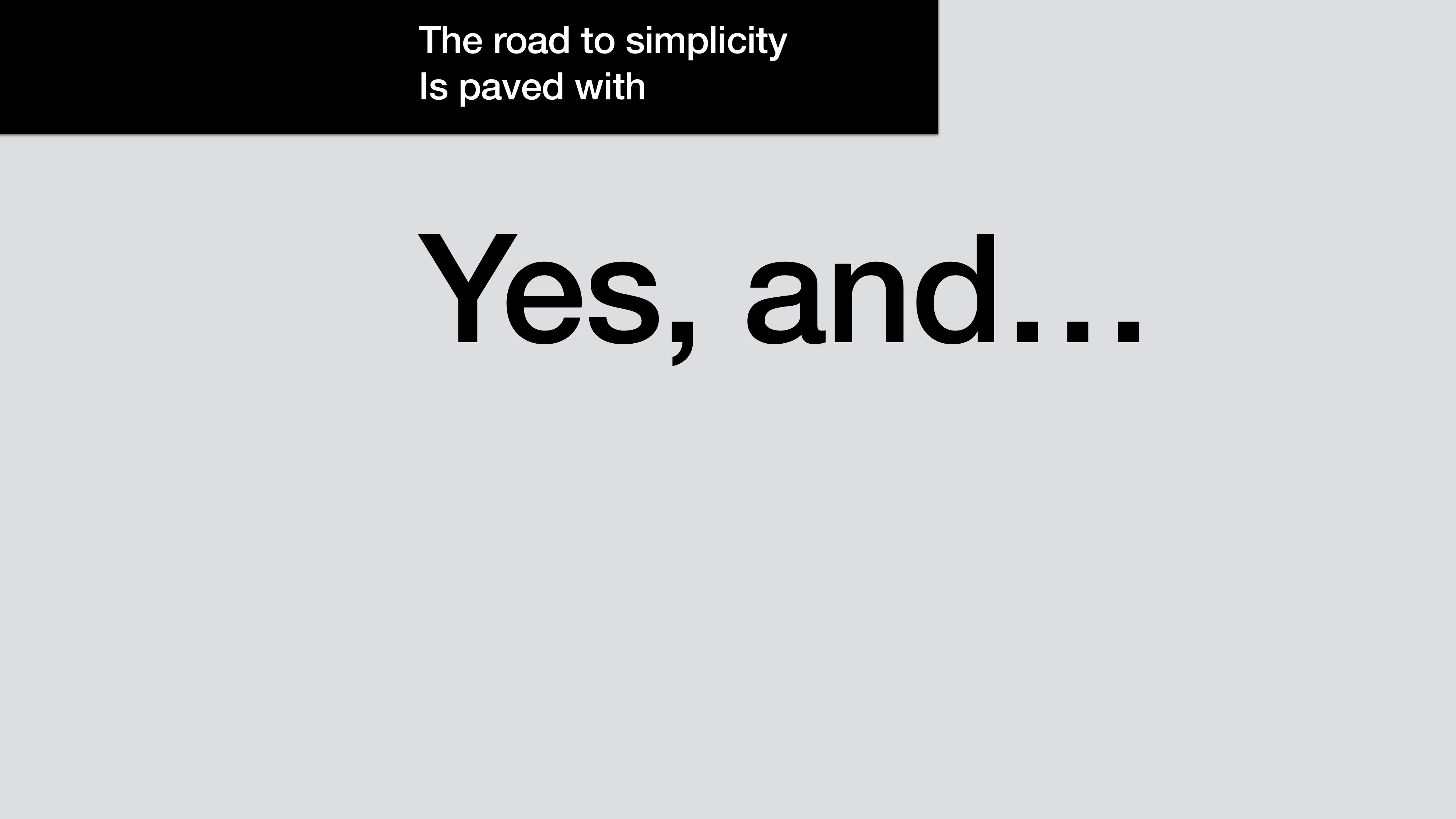 A presentation slide. Black bar at the top reads 'The road to simplicity is paved with' in small white type. Below, in massive black sans on a light gray ground: Yes, and...